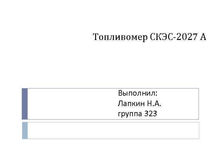 Топливомер СКЭС-2027 А Выполнил: Лапкин Н. А. группа 323 