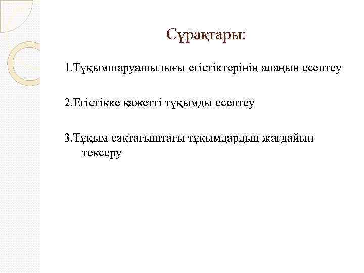 Сұрақтары: 1. Тұқымшаруашылығы егістіктерінің алаңын есептеу 2. Егістікке қажетті тұқымды есептеу 3. Тұқым сақтағыштағы