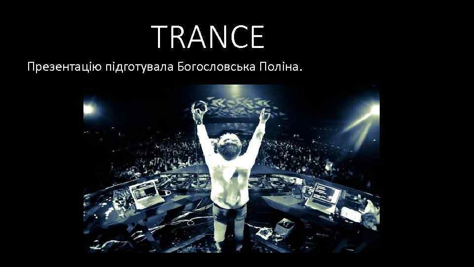 TRANCE Презентацію підготувала Богословська Поліна. 