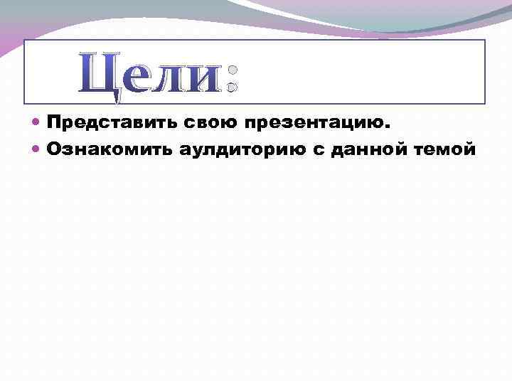 Цели: Представить свою презентацию. Ознакомить аулдиторию с данной темой 