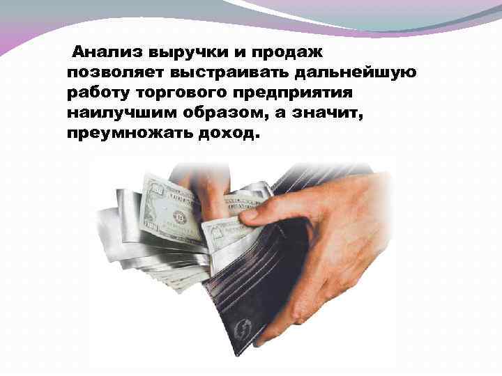  Анализ выручки и продаж позволяет выстраивать дальнейшую работу торгового предприятия наилучшим образом, а