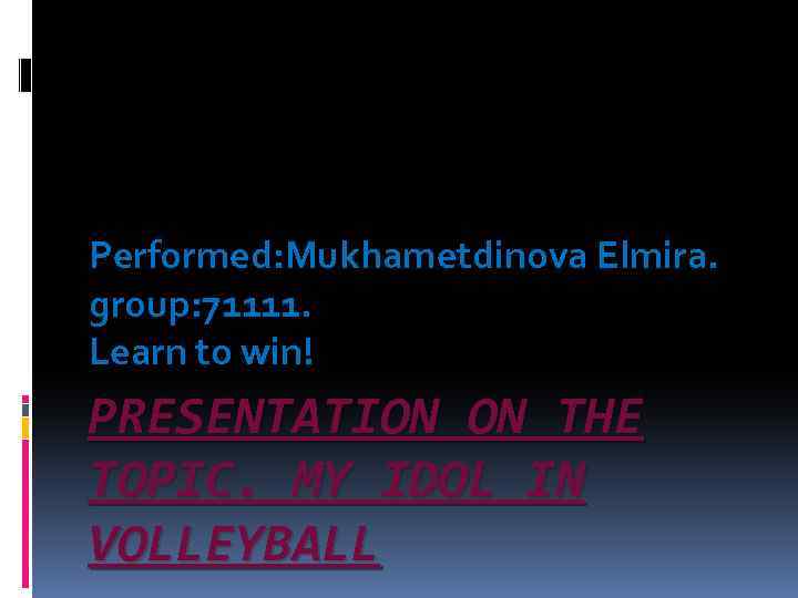 Performed: Mukhametdinova Elmira. group: 71111. Learn to win! PRESENTATION ON THE TOPIC. MY IDOL