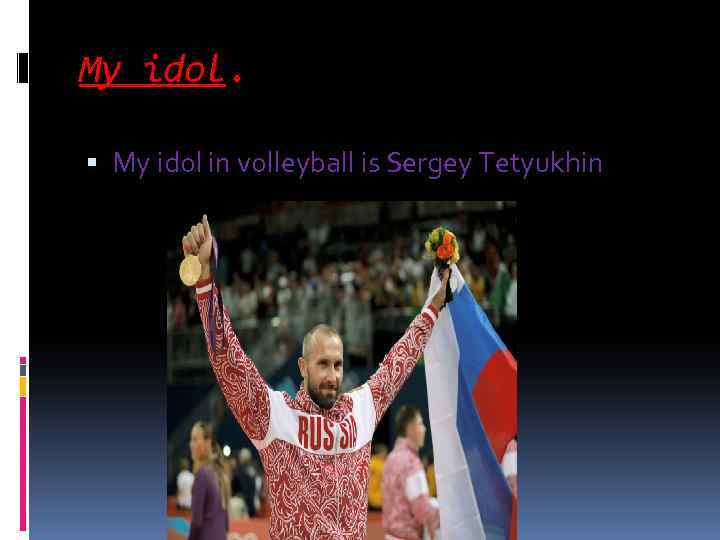 My idol. My idol in volleyball is Sergey Tetyukhin 