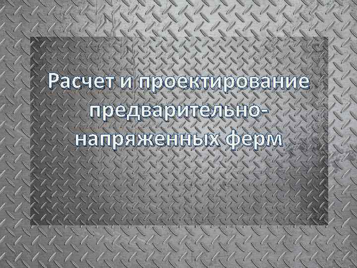 Расчет и проектирование предварительнонапряженных ферм 