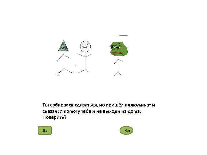 Ты собирался сдаваться, но пришёл иллюминат и сказал: я помогу тебе и не выходи