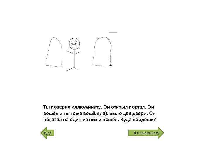 Ты поверил иллюминату. Он открыл портал. Он вошёл и ты тоже вошёл(ла). Было двери.