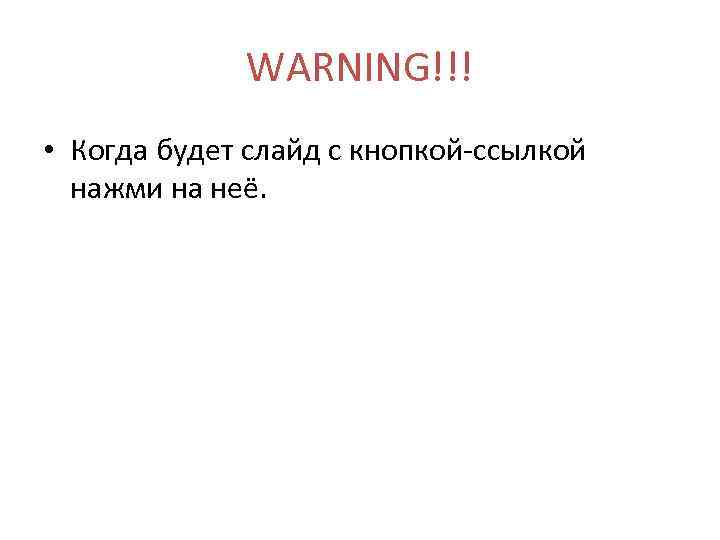 WARNING!!! • Когда будет слайд с кнопкой-ссылкой нажми на неё. 