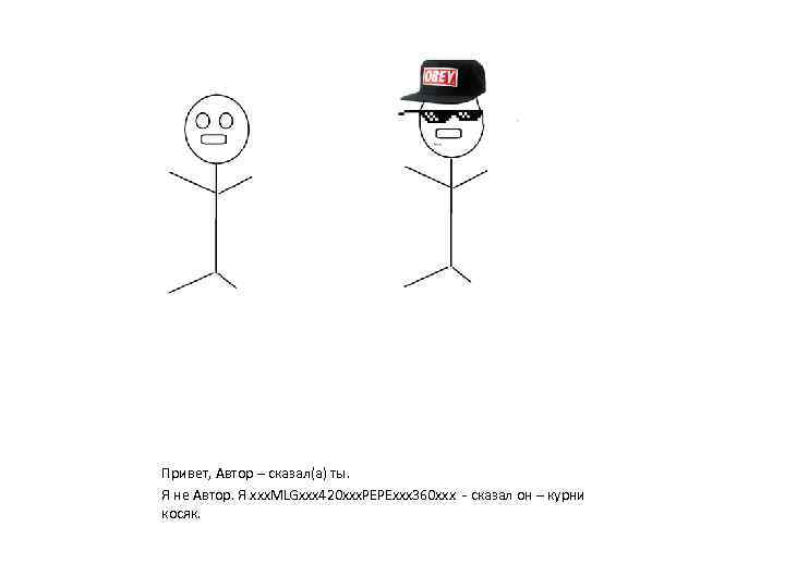 Привет, Автор – сказал(а) ты. Я не Автор. Я xxx. MLGxxx 420 xxx. PEPExxx