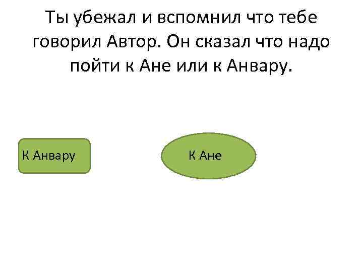 Ты убежал и вспомнил что тебе говорил Автор. Он сказал что надо пойти к