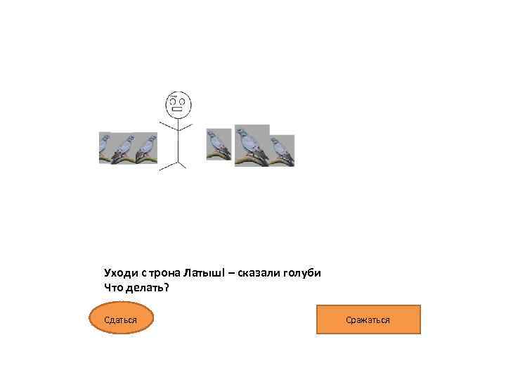 Уходи с трона Латыш! – сказали голуби Что делать? Сдаться Сражаться 