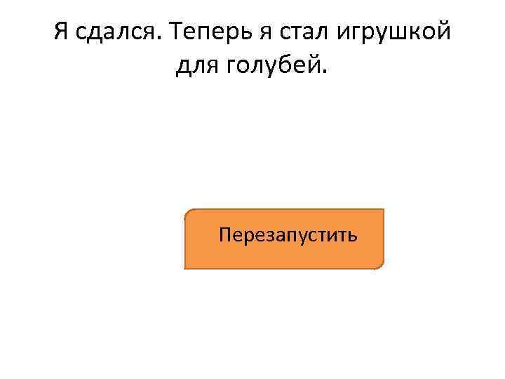 Я сдался. Теперь я стал игрушкой для голубей. Перезапустить 