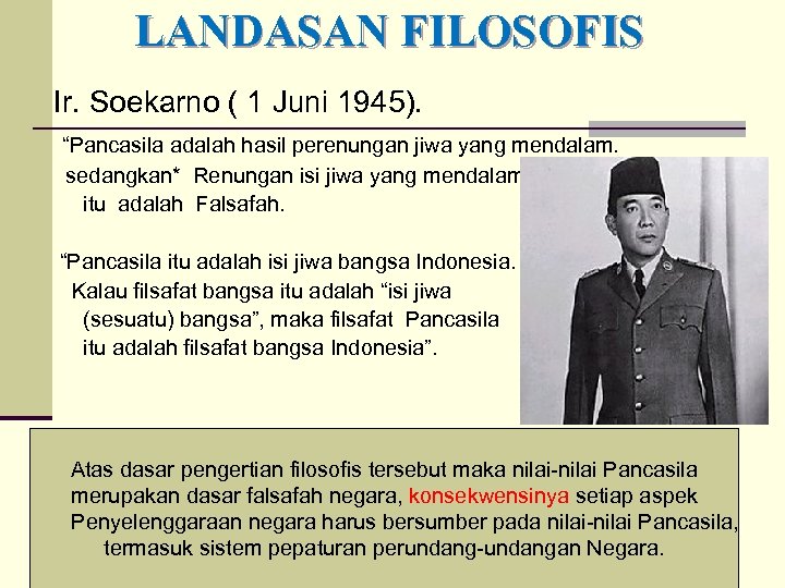 LANDASAN FILOSOFIS Ir. Soekarno ( 1 Juni 1945). “Pancasila adalah hasil perenungan jiwa yang