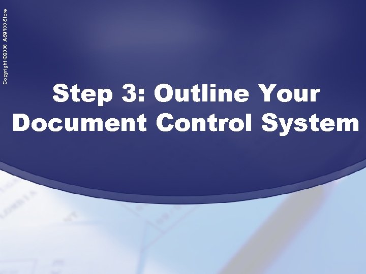 Copyright © 2008 AS 9100 Store Step 3: Outline Your Document Control System 