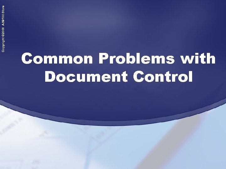 Copyright © 2008 AS 9100 Store Common Problems with Document Control 