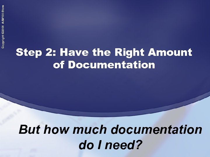 Copyright © 2008 AS 9100 Store Step 2: Have the Right Amount of Documentation