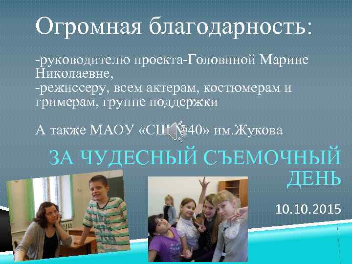 Огромная благодарность: -руководителю проекта-Головиной Марине Николаевне, -режиссеру, всем актерам, костюмерам и гримерам, группе поддержки