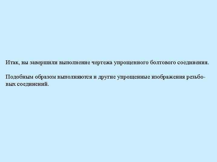 Итак, вы завершили выполнение чертежа упрощенного болтового соединения. Подобным образом выполняются и другие упрощенные