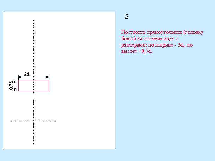 2 Построить прямоугольник (головку болта) на главном виде с размерами: по ширине - 2