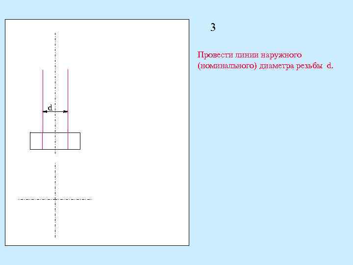 3 Провести линии наружного (номинального) диаметра резьбы d. d 