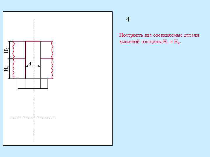 4 H 1 H 2 Построить две соединяемые детали заданной толщины H 1 и