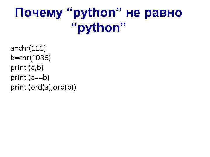 Почему “python” не равно “python” a=chr(111) b=chr(1086) print (a, b) print (a==b) print (ord(a),