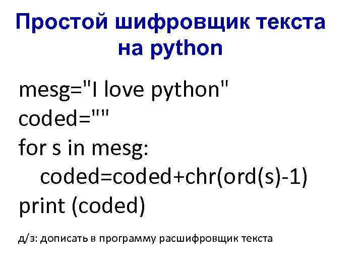 Простой шифровщик текста на python mesg="I love python" coded="" for s in mesg: coded=coded+chr(ord(s)-1)