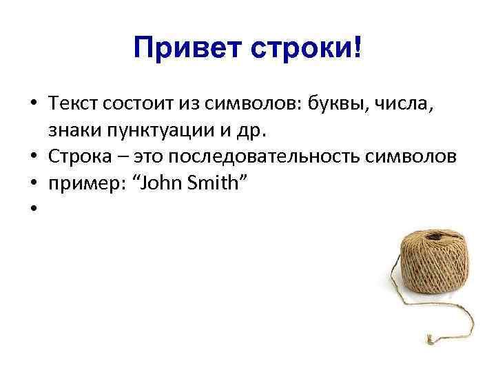 Привет строки! • Текст состоит из символов: буквы, числа, знаки пунктуации и др. •