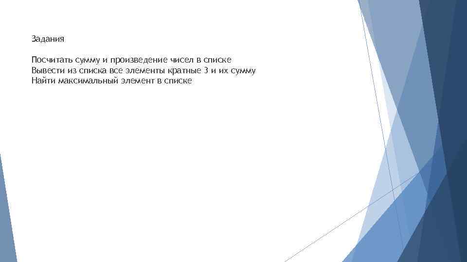 Задания Посчитать сумму и произведение чисел в списке Вывести из списка все элементы кратные