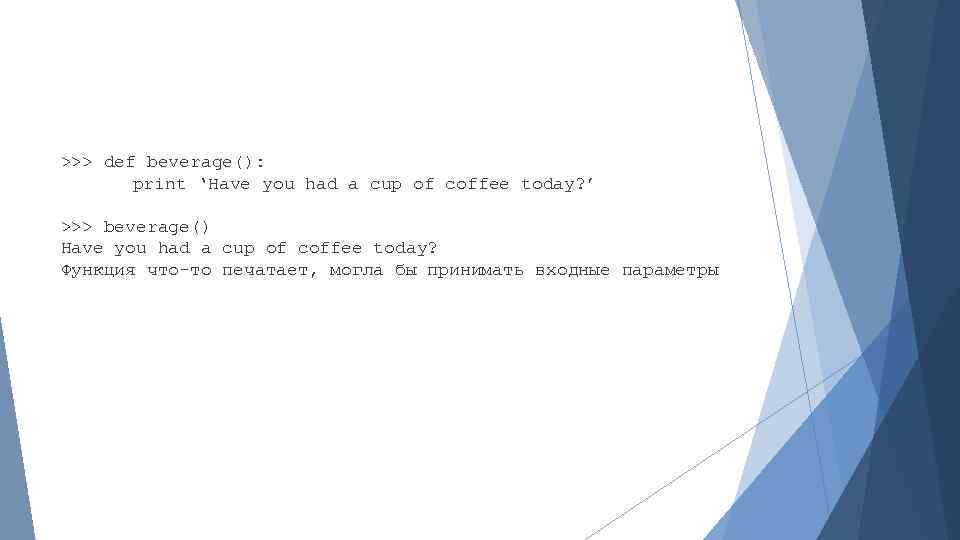 >>> def beverage(): print ‘Have you had a cup of coffee today? ’ >>>