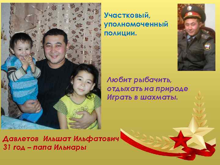 Участковый, уполномоченный полиции. Любит рыбачить, отдыхать на природе Играть в шахматы. Давлетов Ильшат Ильфатович