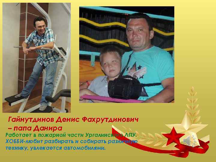 Гайнутдинов Денис Фахрутдинович – папа Данира Работает в пожарной части Ургалинского ЛПУ. ХОББИ-любит разбирать