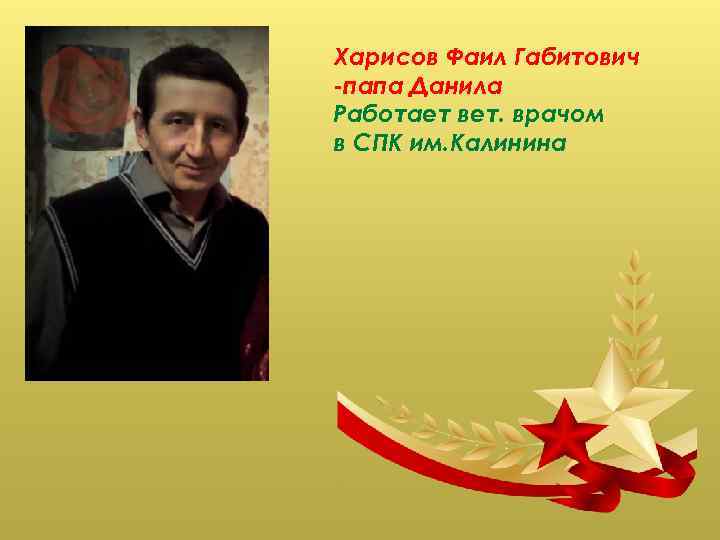 Харисов Фаил Габитович -папа Данила Работает вет. врачом в СПК им. Калинина 