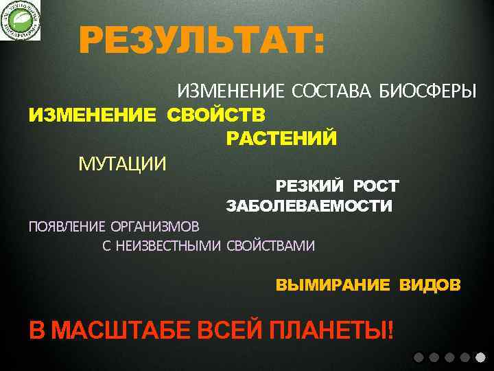 РЕЗУЛЬТАТ: ИЗМЕНЕНИЕ СОСТАВА БИОСФЕРЫ ИЗМЕНЕНИЕ СВОЙСТВ РАСТЕНИЙ МУТАЦИИ РЕЗКИЙ РОСТ ЗАБОЛЕВАЕМОСТИ ПОЯВЛЕНИЕ ОРГАНИЗМОВ С