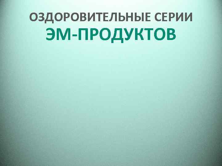 ОЗДОРОВИТЕЛЬНЫЕ СЕРИИ ЭМ-ПРОДУКТОВ 