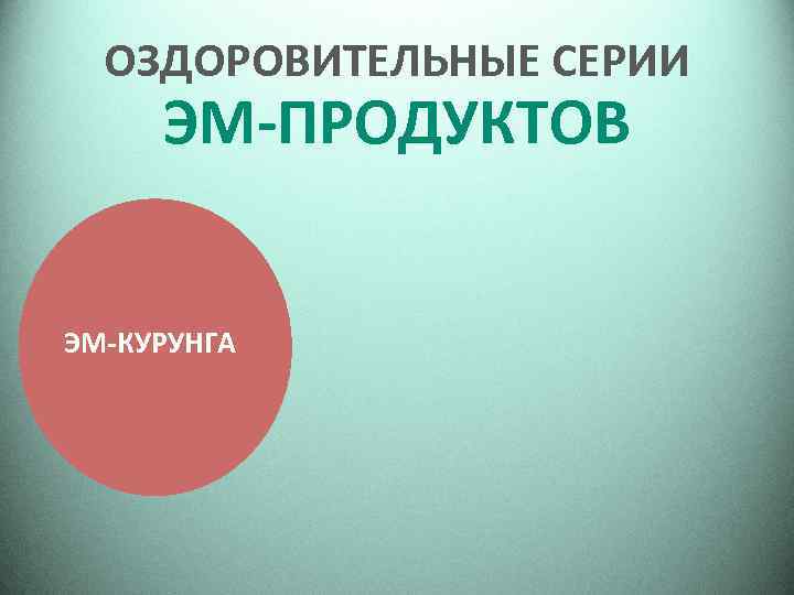 ОЗДОРОВИТЕЛЬНЫЕ СЕРИИ ЭМ-ПРОДУКТОВ ЭМ-КУРУНГА 