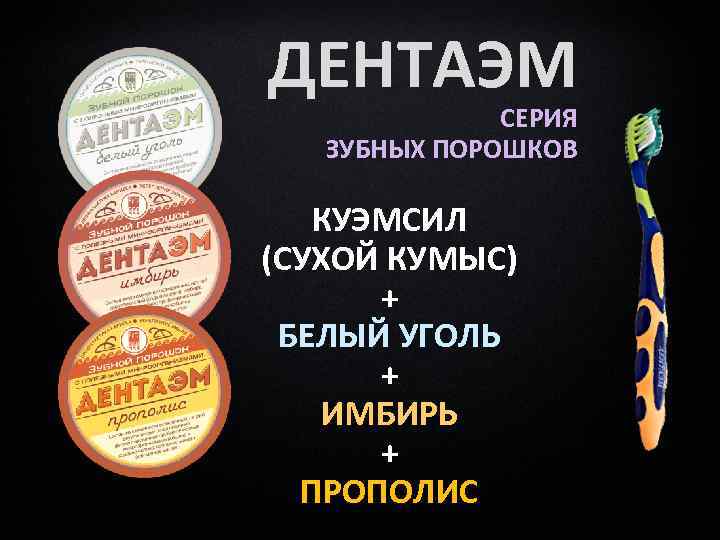 ДЕНТАЭМ СЕРИЯ ЗУБНЫХ ПОРОШКОВ КУЭМСИЛ (СУХОЙ КУМЫС) + БЕЛЫЙ УГОЛЬ + ИМБИРЬ + ПРОПОЛИС