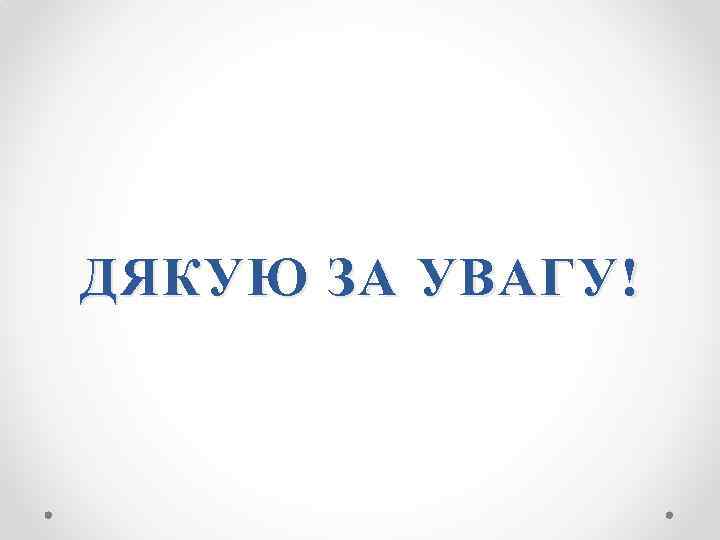 ДЯКУЮ ЗА УВАГУ! 