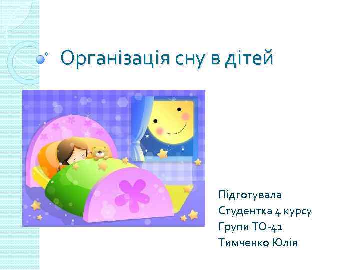 Організація сну в дітей Підготувала Студентка 4 курсу Групи ТО-41 Тимченко Юлія 