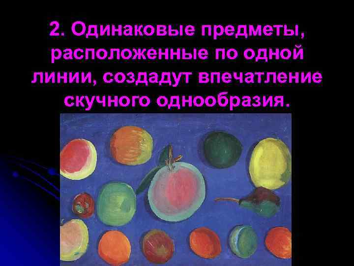 2. Одинаковые предметы, расположенные по одной линии, создадут впечатление скучного однообразия. 