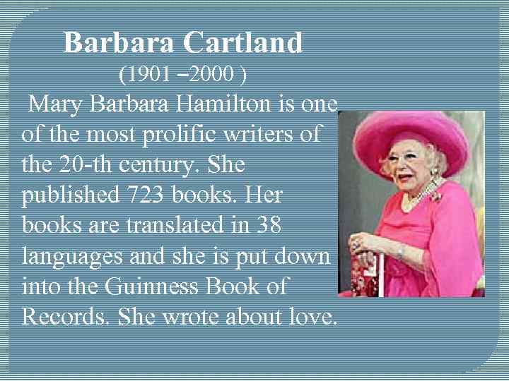 Barbara Cartland (1901 – 2000 ) Mary Barbara Hamilton is one of the most