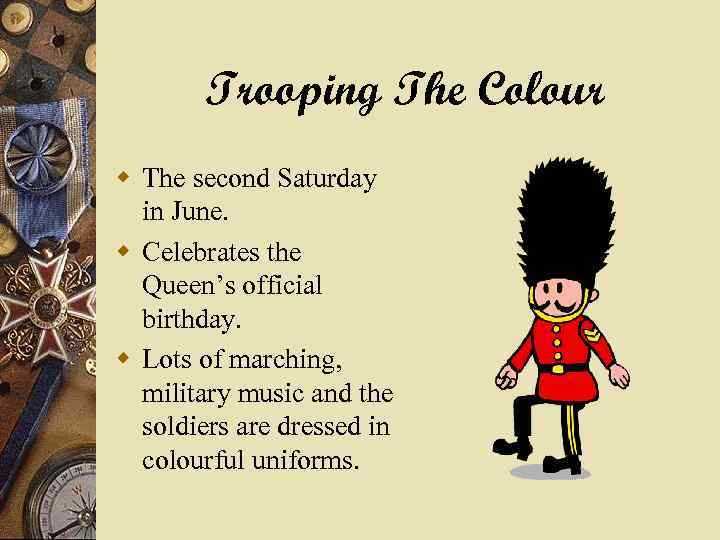 Trooping The Colour w The second Saturday in June. w Celebrates the Queen’s official