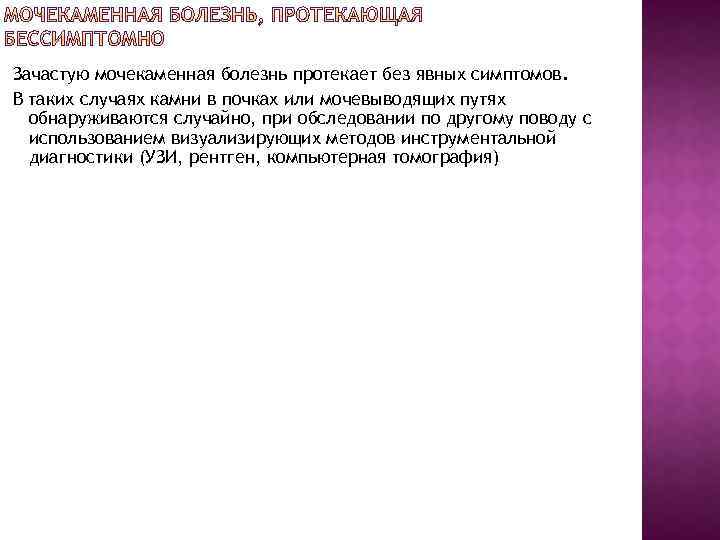  Зачастую мочекаменная болезнь протекает без явных симптомов. В таких случаях камни в почках
