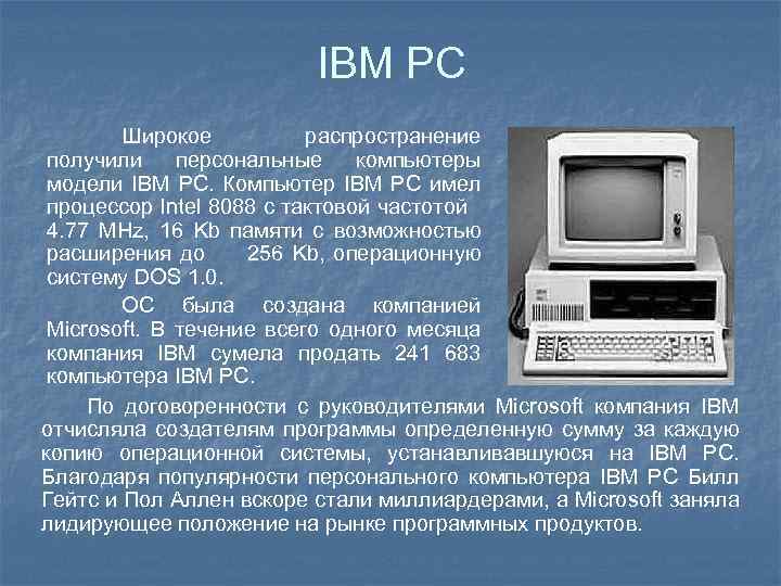 IBM PC Широкое распространение получили персональные компьютеры модели IBM PC. Компьютер IBM PC имел