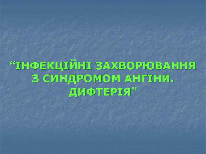 “ІНФЕКЦІЙНІ ЗАХВОРЮВАННЯ З СИНДРОМОМ АНГІНИ. ДИФТЕРІЯ” 