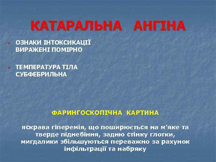 КАТАРАЛЬНА АНГІНА Ø Ø ОЗНАКИ ІНТОКСИКАЦІЇ ВИРАЖЕНІ ПОМІРНО ТЕМПЕРАТУРА ТІЛА СУБФЕБРИЛЬНА ФАРИНГОСКОПІЧНА КАРТИНА яскрава