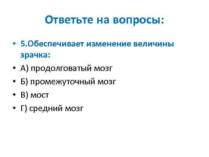 Ответьте на вопросы: • 5. Обеспечивает изменение величины зрачка: • А) продолговатый мозг •