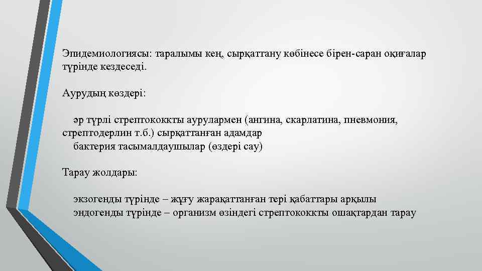 Эпидемиологиясы: таралымы кең, сырқаттану көбінесе бірен-саран оқиғалар түрінде кездеседі. Аурудың көздері: әр түрлі стрептококкты