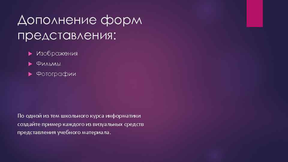 Дополнение форм представления: Изображения Фильмы Фотографии По одной из тем школьного курса информатики создайте