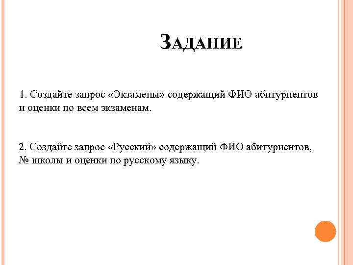 ЗАДАНИЕ 1. Создайте запрос «Экзамены» содержащий ФИО абитуриентов и оценки по всем экзаменам. 2.