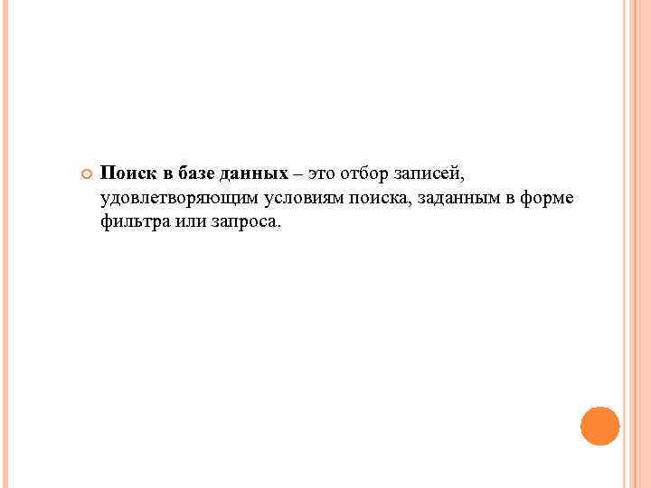  Поиск в базе данных – это отбор записей, удовлетворяющим условиям поиска, заданным в